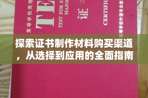 锡林浩特探索证书制作材料购买渠道，从选择到应用的全面指南